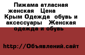 Пижама атласная женская › Цена ­ 800 - Крым Одежда, обувь и аксессуары » Женская одежда и обувь   